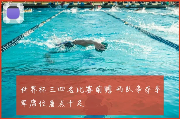 世界杯三四名比赛前瞻 两队争夺季军席位看点十足
