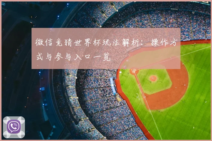 微信竞猜世界杯玩法解析:操作方式与参与入口一览